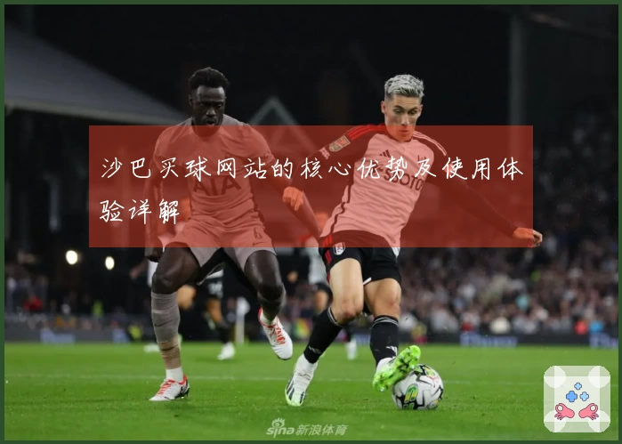 沙巴买球网站的核心优势及使用体验详解