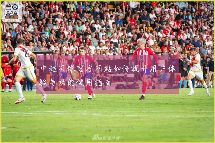 中超买球官方网站如何提升用户体验与功能使用指南