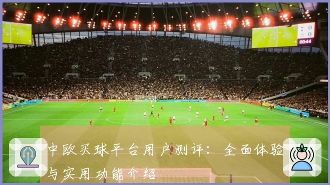 中欧买球平台用户测评：全面体验与实用功能介绍