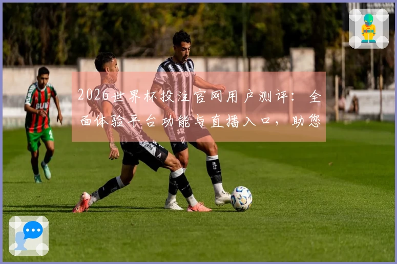 2026世界杯投注官网用户测评：全面体验平台功能与直播入口，助您畅享足球盛宴