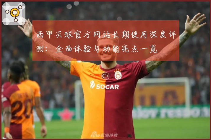 西甲买球官方网站长期使用深度评测：全面体验与功能亮点一览