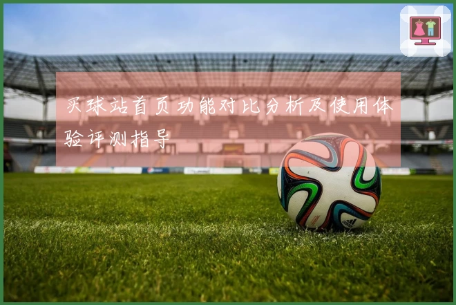 买球站首页功能对比分析及使用体验评测指导