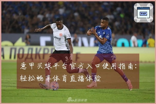 意甲买球平台官方入口使用指南：轻松畅享体育直播体验