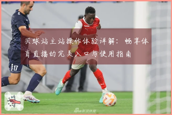 买球站主站操作体验详解：畅享体育直播的完美入口与使用指南
