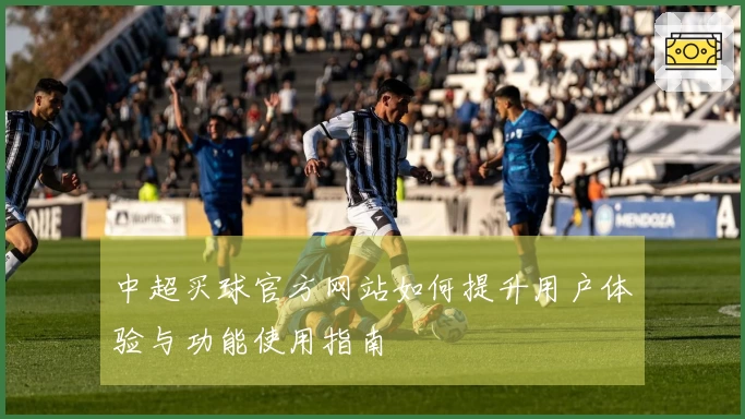 中超买球官方网站如何提升用户体验与功能使用指南