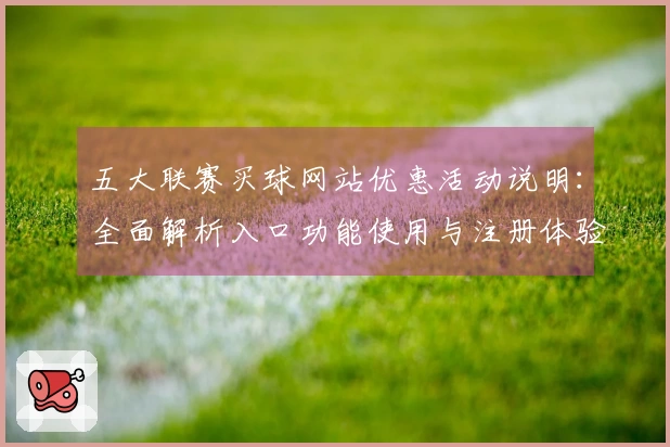 五大联赛买球网站优惠活动说明：全面解析入口功能使用与注册体验