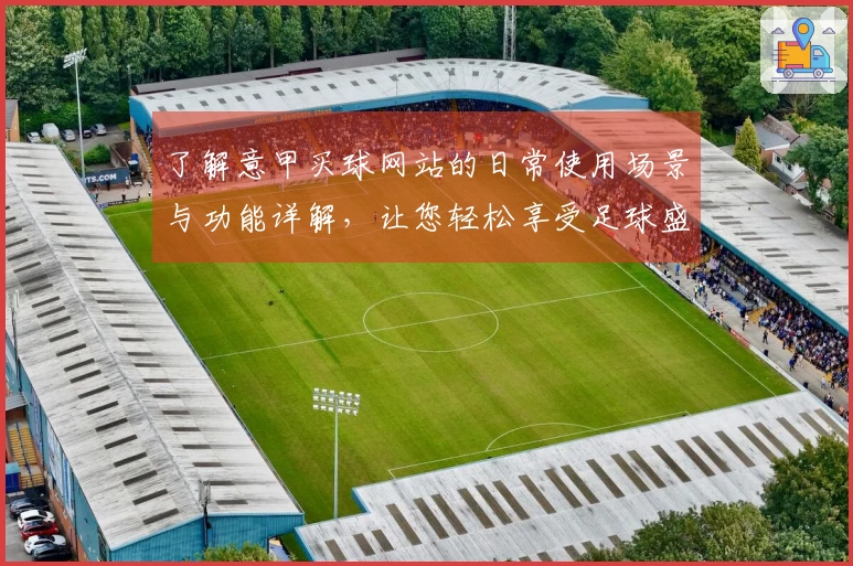 了解意甲买球网站的日常使用场景与功能详解，让您轻松享受足球盛宴