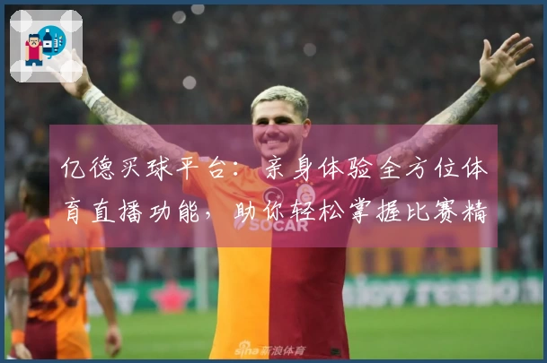 亿德买球平台：亲身体验全方位体育直播功能，助你轻松掌握比赛精彩。