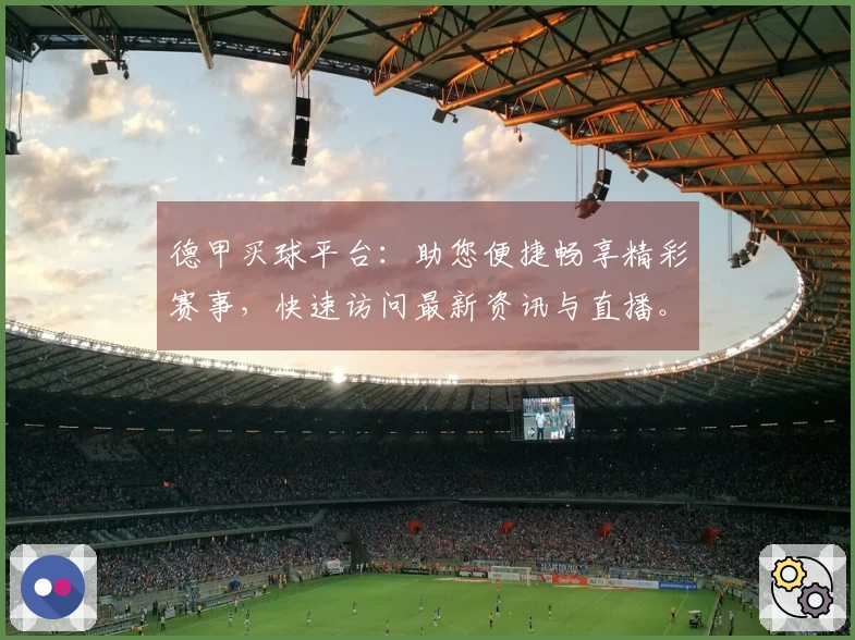 德甲买球平台：助您便捷畅享精彩赛事，快速访问最新资讯与直播。