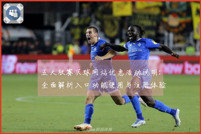 五大联赛买球网站优惠活动说明：全面解析入口功能使用与注册体验
