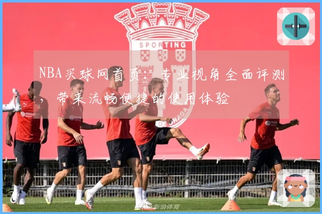 NBA买球网首页：专业视角全面评测，带来流畅便捷的使用体验