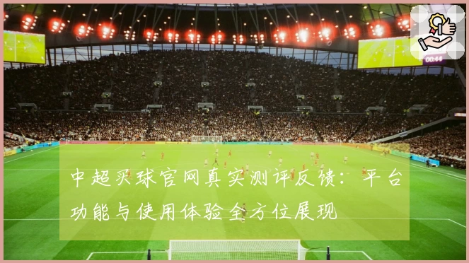 中超买球官网真实测评反馈：平台功能与使用体验全方位展现