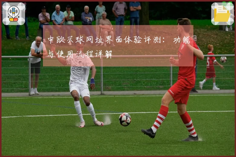 中欧买球网址界面体验评测：功能与使用流程详解